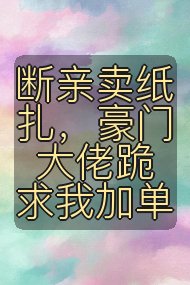 断亲卖纸扎，豪门大佬跪求我加单封面
